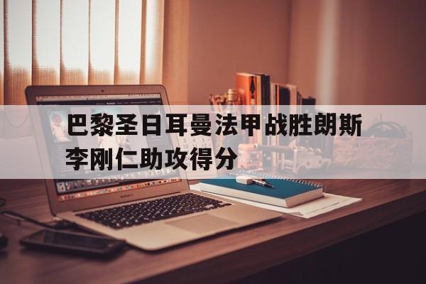 lol下注网站_巴黎圣日耳曼法甲战胜朗斯李刚仁助攻得分的简单介绍